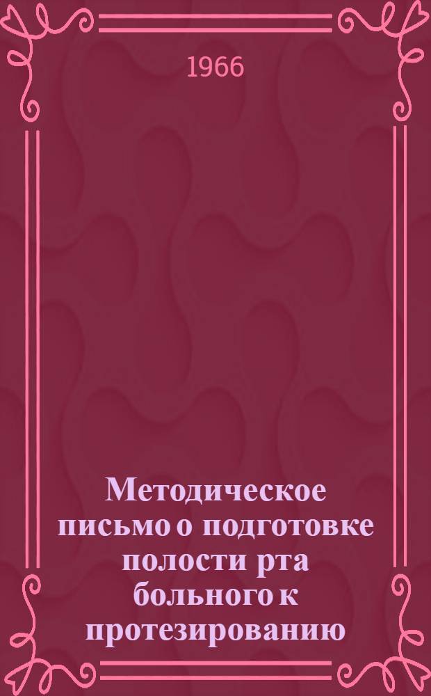 Методическое письмо о подготовке полости рта больного к протезированию : Утв. Гл. упр. лечебно-профилакт. помощи 31/V 1966 г