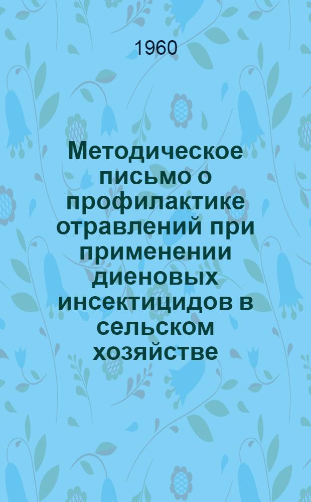 Методическое письмо о профилактике отравлений при применении диеновых инсектицидов в сельском хозяйстве : Утв. Гл. гос. сан. инспекцией УССР 15/XI 1960 г.