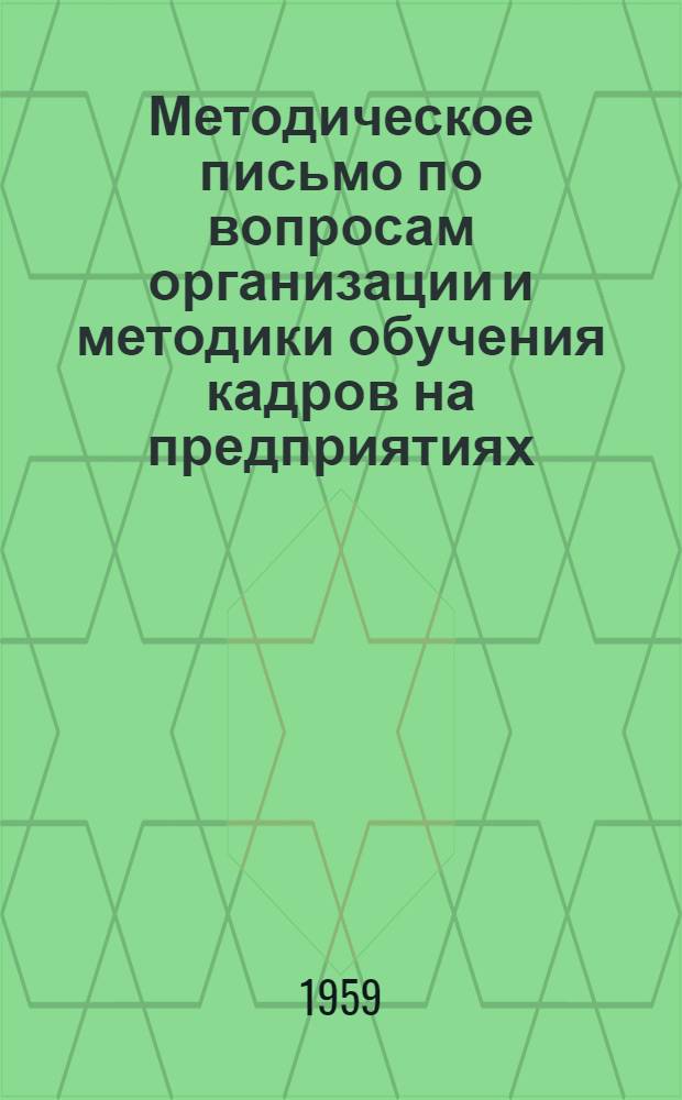 Методическое письмо по вопросам организации и методики обучения кадров на предприятиях : (В помощь преподавателям и инструкторам)