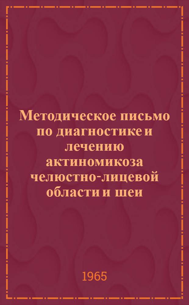 Методическое письмо по диагностике и лечению актиномикоза челюстно-лицевой области и шеи : Утв. Гл. лечебно-профилакт. упр. 19/VIII 1964 г