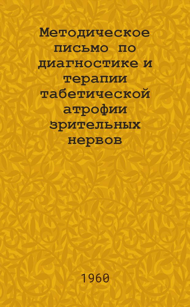 Методическое письмо по диагностике и терапии табетической атрофии зрительных нервов : Утв. Учен. советом Минздрава УССР 27/V 1960 г