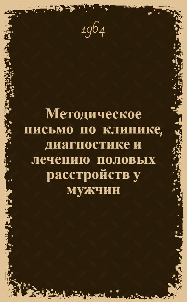 Методическое письмо по клинике, диагностике и лечению половых расстройств у мужчин : Утв. 2/IX 1964 г