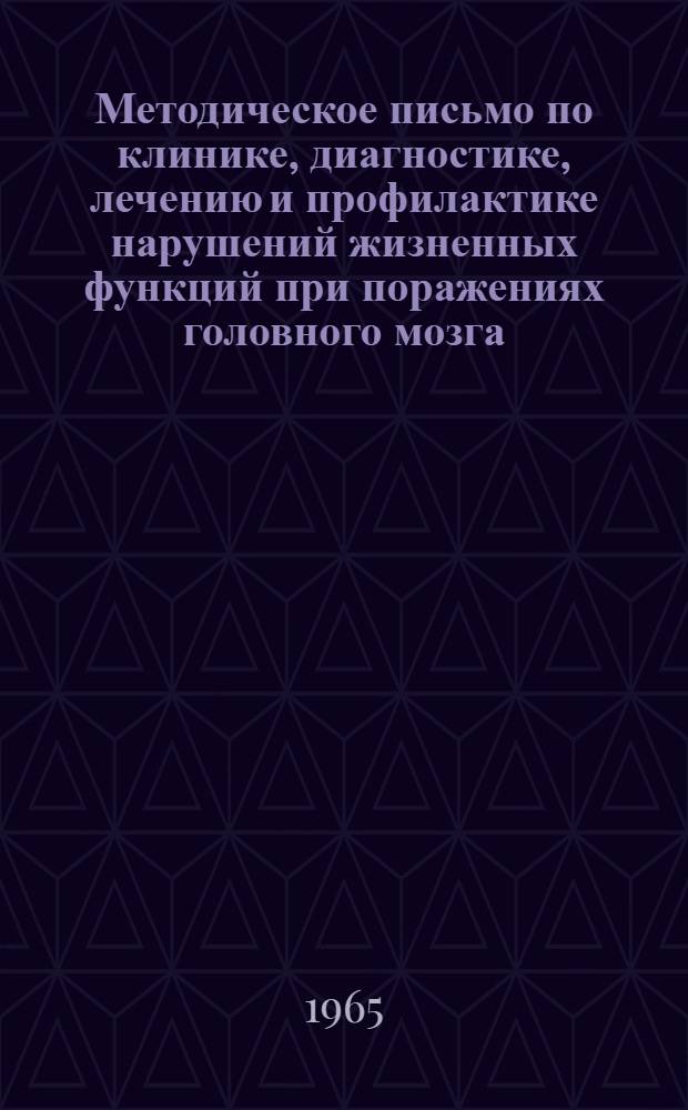 Методическое письмо по клинике, диагностике, лечению и профилактике нарушений жизненных функций при поражениях головного мозга : Утв. Упр. специализир. мед. помощи 21/XII 1964 г.