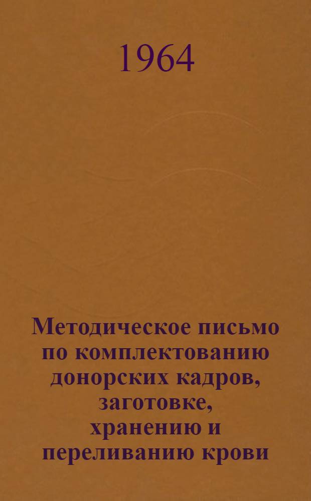 Методическое письмо по комплектованию донорских кадров, заготовке, хранению и переливанию крови : Утв. 8/VIII 1964 г.