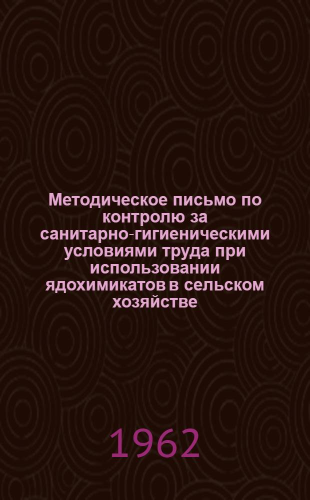Методическое письмо по контролю за санитарно-гигиеническими условиями труда при использовании ядохимикатов в сельском хозяйстве : Утв. Гл. гос. сан. инспекцией УССР 6/VII 1962 г.