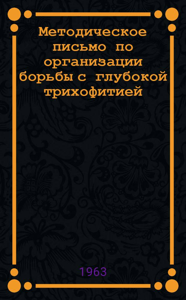 Методическое письмо по организации борьбы с глубокой трихофитией : Утв. Упр. специализир. мед. помощи М-ва здравоохранения СССР 6/II 1963 г