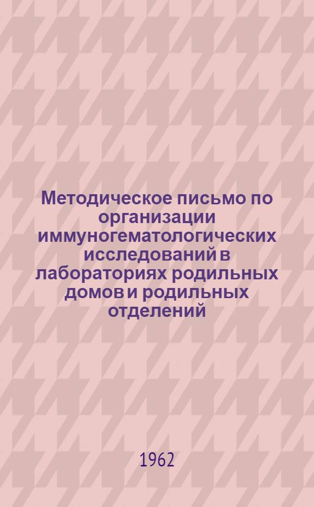Методическое письмо по организации иммуногематологических исследований в лабораториях родильных домов и родильных отделений : Утв. Учен. советом Минздрава УССР 3/XII 1961 г.