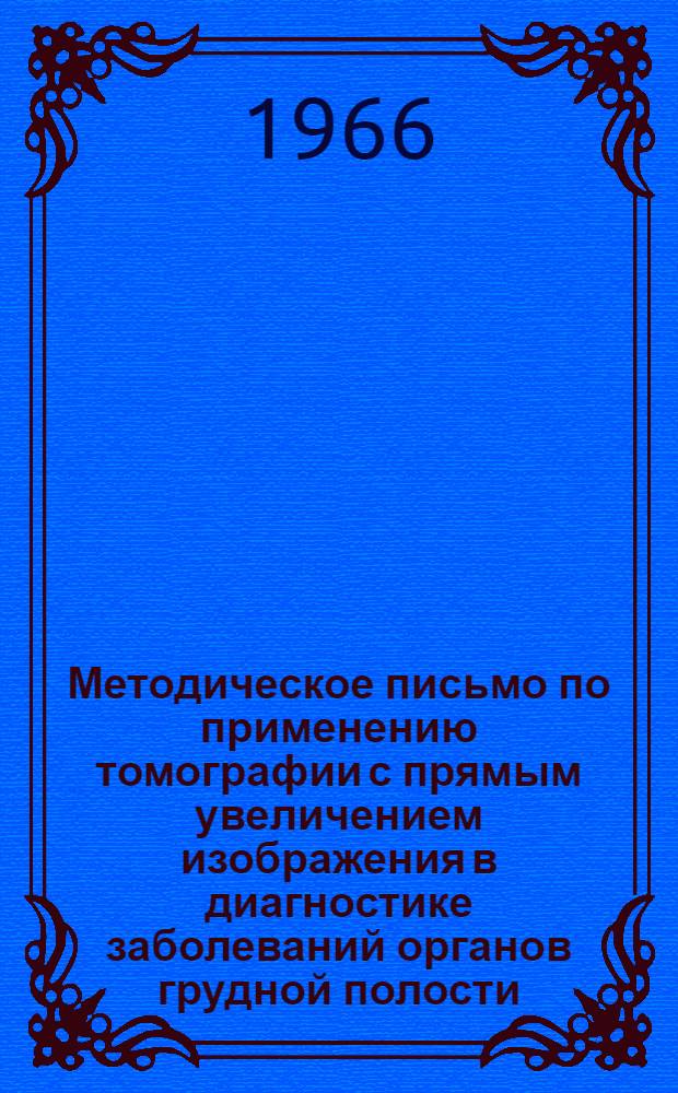 Методическое письмо по применению томографии с прямым увеличением изображения в диагностике заболеваний органов грудной полости : Утв. Гл. упр. лечебно-профилакт. помощи 4/VIII 1966 г.