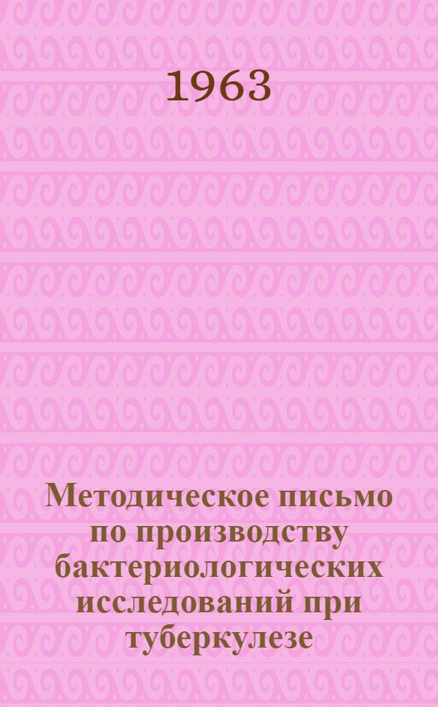 Методическое письмо по производству бактериологических исследований при туберкулезе : (В помощь бактериол. лабораториям противотуберкулезных диспансеров, больниц и санаториев)