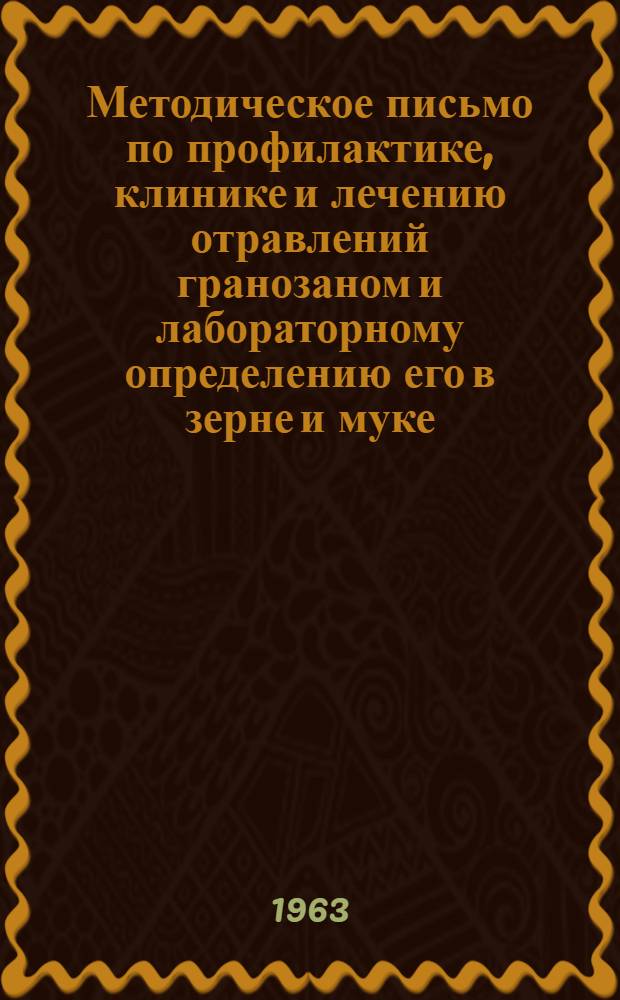 Методическое письмо по профилактике, клинике и лечению отравлений гранозаном и лабораторному определению его в зерне и муке : Утв. Гл. гос. сан. инспекцией М-ва здравоохранения УзССР 27/VI 1963 г
