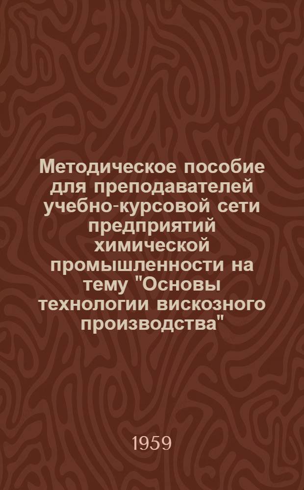 Методическое пособие для преподавателей учебно-курсовой сети предприятий химической промышленности на тему "Основы технологии вискозного производства"