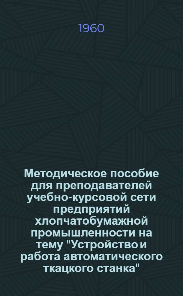 Методическое пособие для преподавателей учебно-курсовой сети предприятий хлопчатобумажной промышленности на тему "Устройство и работа автоматического ткацкого станка"