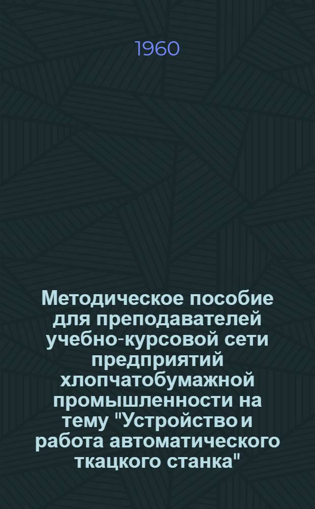 Методическое пособие для преподавателей учебно-курсовой сети предприятий хлопчатобумажной промышленности на тему "Устройство и работа автоматического ткацкого станка"