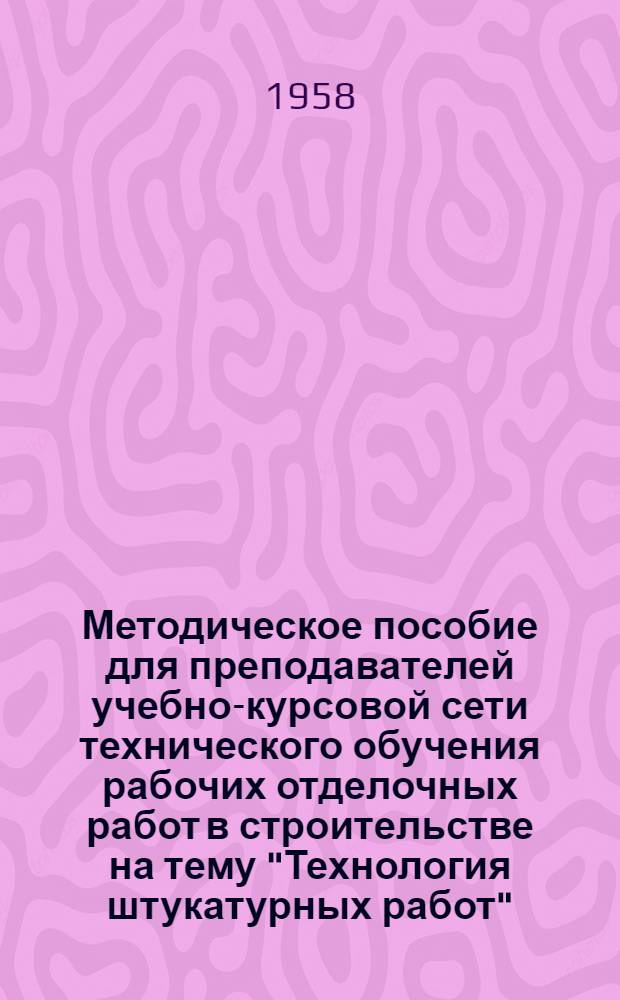 Методическое пособие для преподавателей учебно-курсовой сети технического обучения рабочих отделочных работ в строительстве на тему "Технология штукатурных работ"