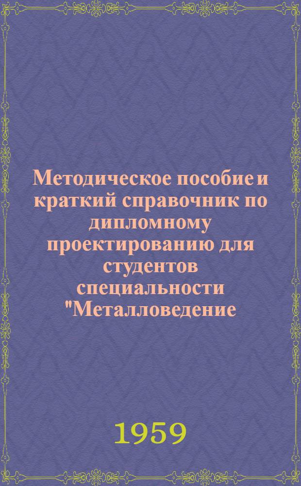 Методическое пособие и краткий справочник по дипломному проектированию для студентов специальности "Металловедение, оборудование и технология термической обработки стали"