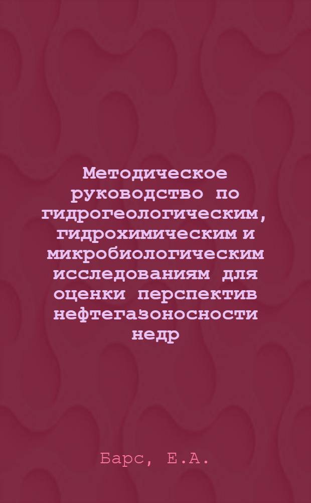 Методическое руководство по гидрогеологическим, гидрохимическим и микробиологическим исследованиям для оценки перспектив нефтегазоносности недр