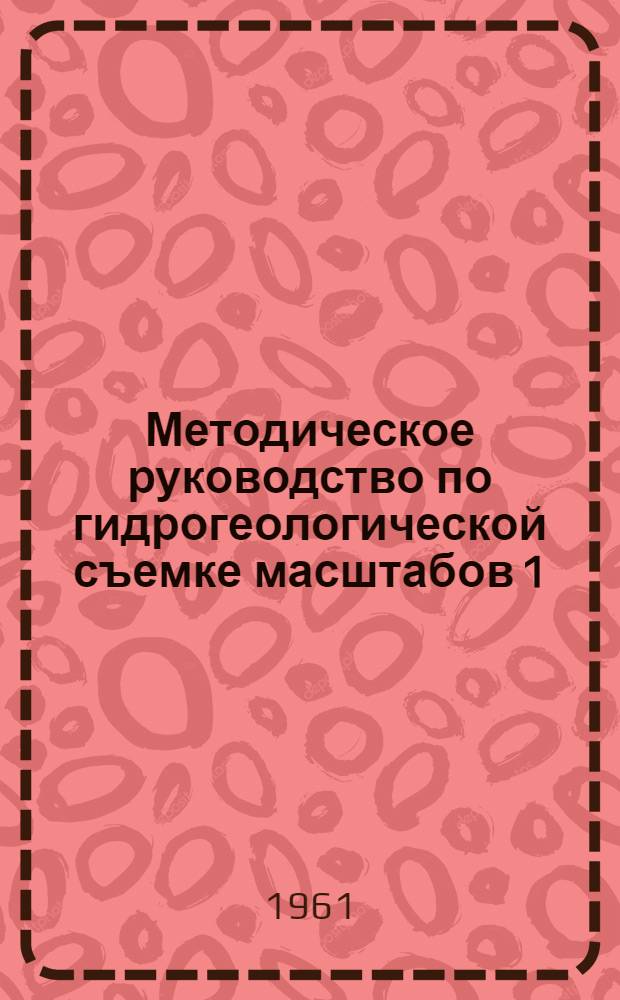 Методическое руководство по гидрогеологической съемке масштабов 1:1000000 - 1:500000 и 1:200 000 - 1:100000