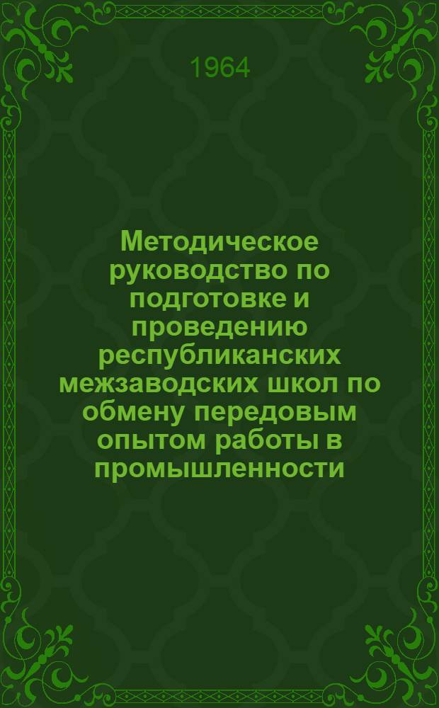 Методическое руководство по подготовке и проведению республиканских межзаводских школ по обмену передовым опытом работы в промышленности, на транспорте и организации контроля за внедрением их рекомендаций. [31/I 1964 г.]