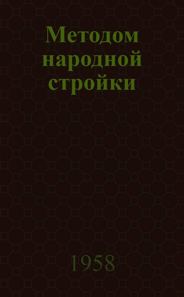Методом народной стройки : Опыт массового строительства жилья методом нар. стройки в Горьк. обл. : Сборник статей