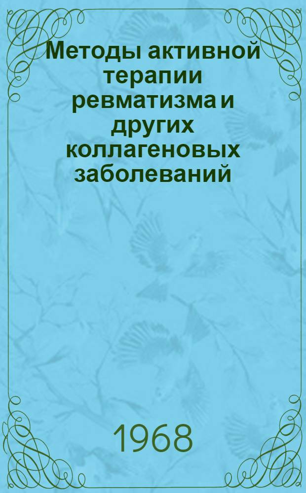 Методы активной терапии ревматизма и других коллагеновых заболеваний : Материалы Всесоюз. ревматол. конференции. 18-20 дек. 1968 г