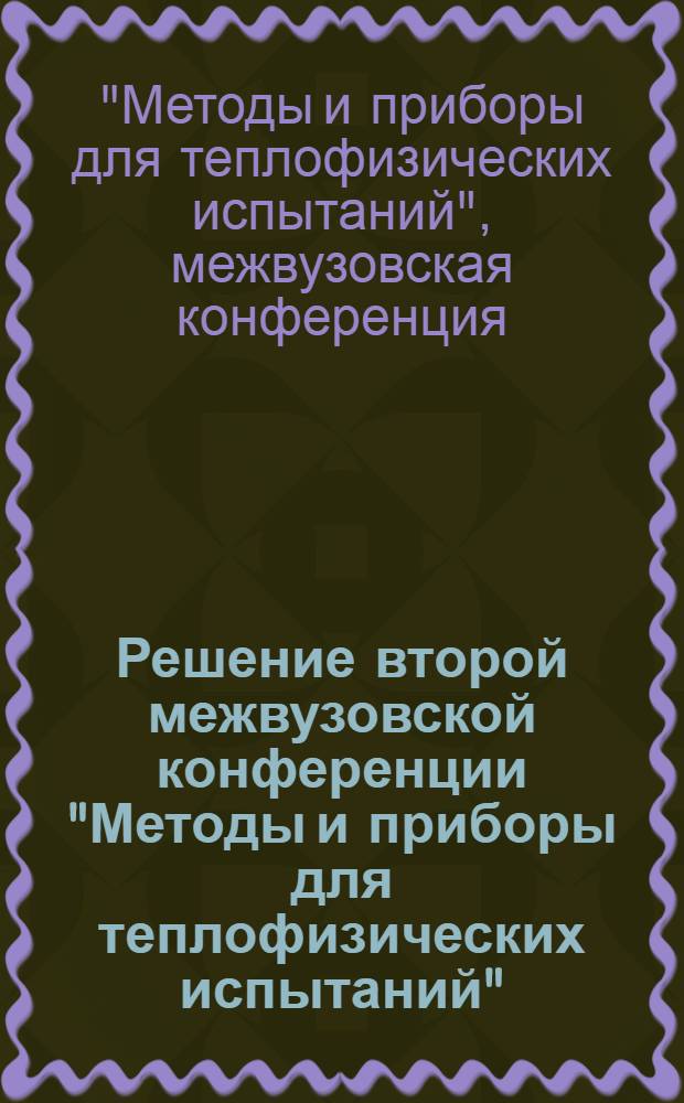 Решение второй межвузовской конференции "Методы и приборы для теплофизических испытаний". 12-15 декабря 1960 г.