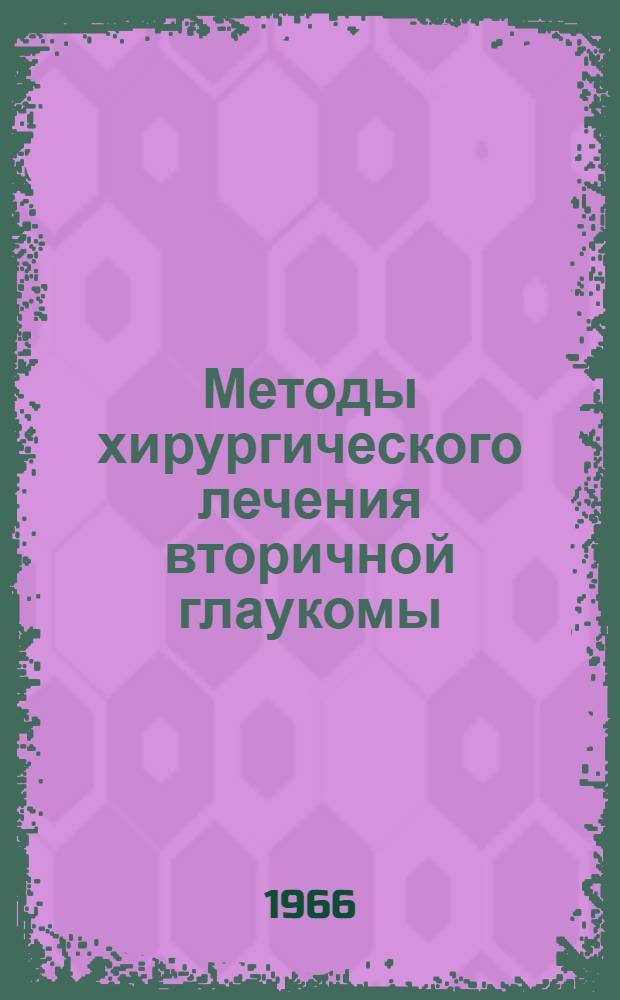 Методы хирургического лечения вторичной глаукомы : (Метод. письмо) : Утв. Учен. советом Минздрава РСФСР 18/I 1966 г.