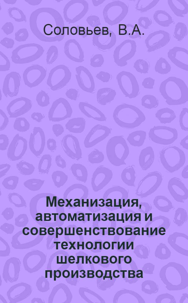 Механизация, автоматизация и совершенствование технологии шелкового производства : Шелкоткацкая фабрика им. Я.М. Свердлова и Наро-Фомин. прядильно-ткацкая