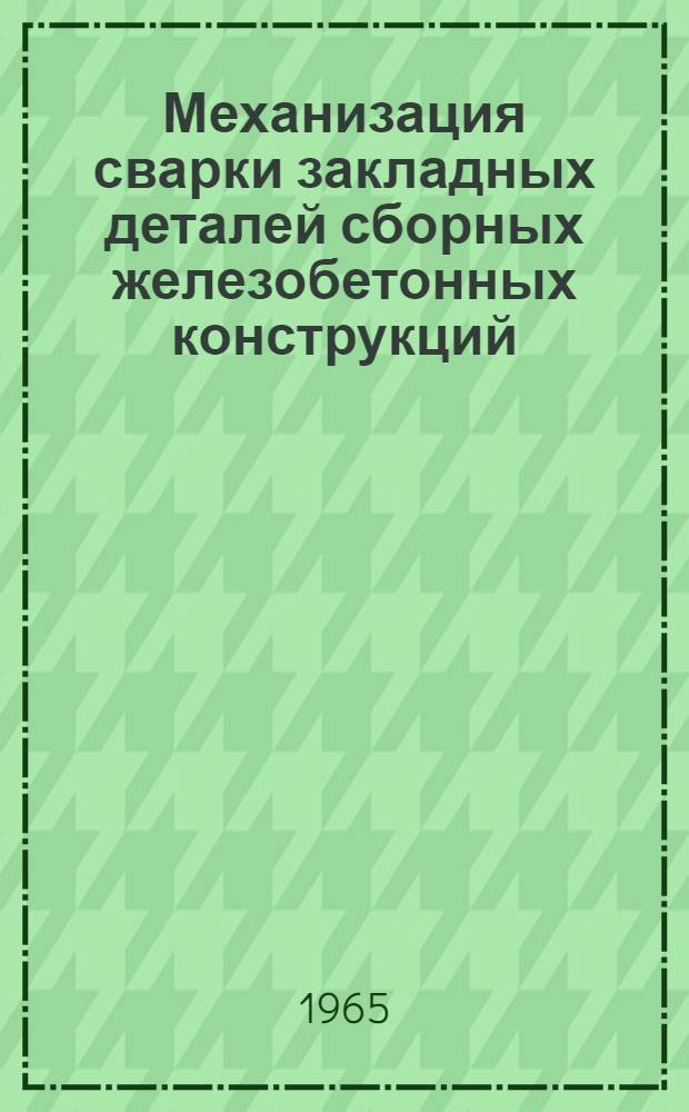 Механизация сварки закладных деталей сборных железобетонных конструкций : Материалы к совещанию (II квартал 1965 г.)