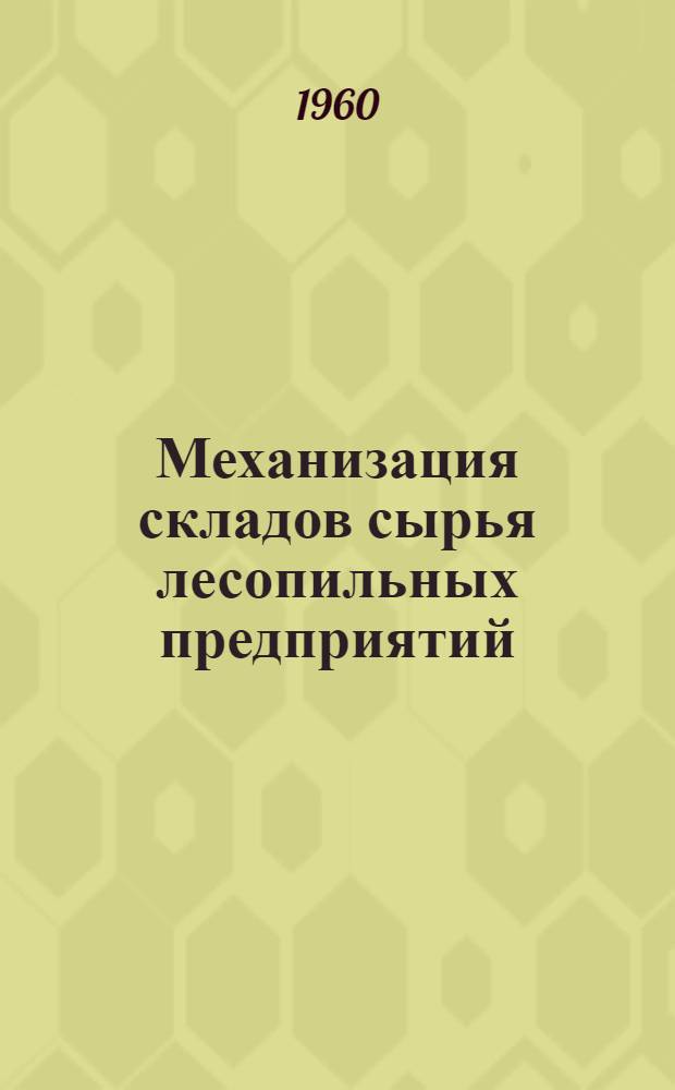 Механизация складов сырья лесопильных предприятий : (По материалам науч.-техн. совещания, состоявшегося в янв. 1958 г.)
