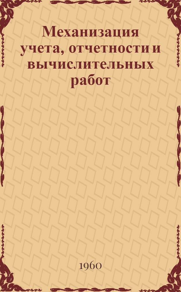 Механизация учета, отчетности и вычислительных работ : (Сборник информ. материалов о Всесоюз. совещании по вопросам механизации труда инж.-техн. работников и работников адм.-управленческого аппарата, состоявшегося 20-25 июня 1960 г.)