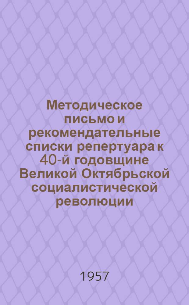 Методическое письмо и рекомендательные списки репертуара к 40-й годовщине Великой Октябрьской социалистической революции : Вып. 1-. Вып. 1