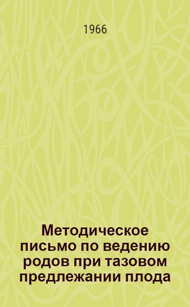 Методическое письмо по ведению родов при тазовом предлежании плода : Утв. Гл. упр. лечебно-профилакт. помощи детям и матерям МЗ СССР 28/VII 1966 г