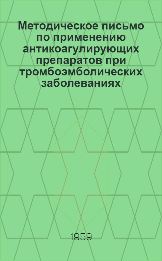 Методическое письмо по применению антикоагулирующих препаратов при тромбоэмболических заболеваниях : (Для службы по борьбе с тромбоэмболическими заболеваниями и для врачей приемных отд-ний)