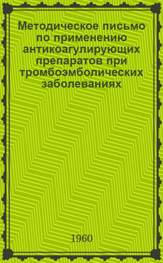 Методическое письмо по применению антикоагулирующих препаратов при тромбоэмболических заболеваниях : (Для службы по борьбе с тромбоэмболическими заболеваниями и для врачей приемных отд-ний)