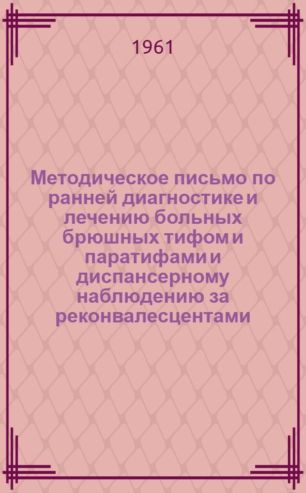 Методическое письмо по ранней диагностике и лечению больных брюшных тифом и паратифами и диспансерному наблюдению за реконвалесцентами : Утв. Упр. специализир. мед. помощи и Госсанинспекцией М-ва здравоохранения СССР на янв. 1961 г.