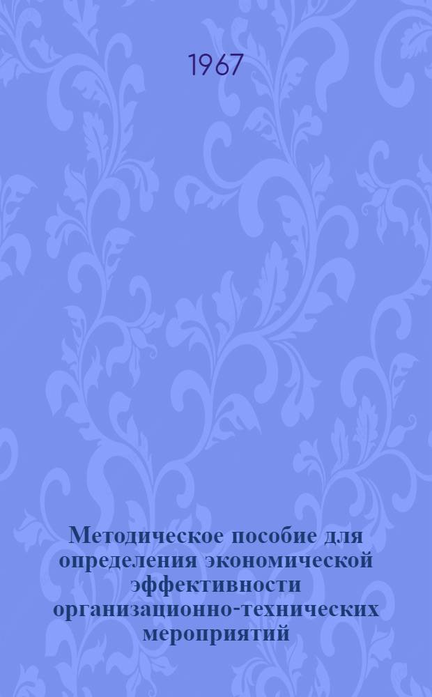 Методическое пособие для определения экономической эффективности организационно-технических мероприятий, новой техники и технологии : [В 8 вып.] Вып. 1-. Вып. 1 : Общие положения