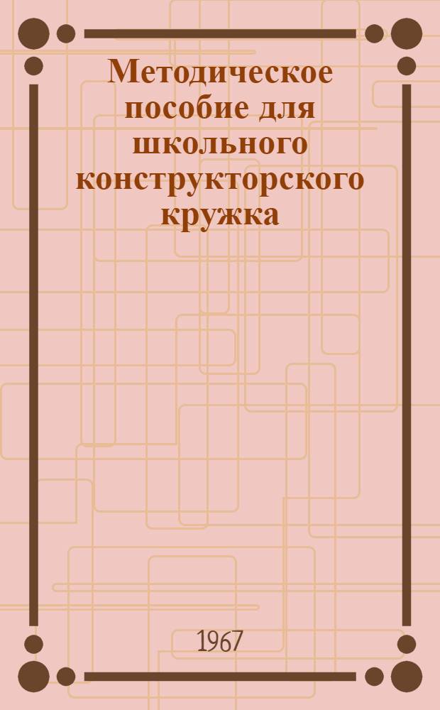Методическое пособие для школьного конструкторского кружка : (В помощь преподавателям и студентам). [Вып. 3]
