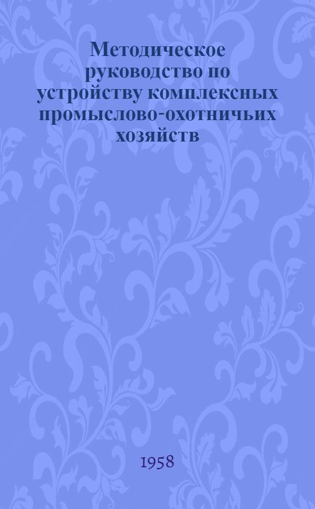 Методическое руководство по устройству комплексных промыслово-охотничьих хозяйств (промхозов) потребительской кооперации