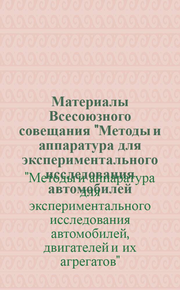 Материалы Всесоюзного совещания "Методы и аппаратура для экспериментального исследования автомобилей, двигателей и их агрегатов". 17-19 мая 1960 г. : В 5 ч. : Ч. 1