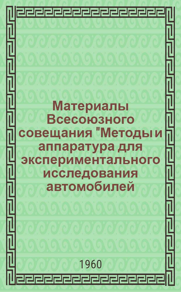 Материалы Всесоюзного совещания "Методы и аппаратура для экспериментального исследования автомобилей, двигателей и их агрегатов". 17-19 мая 1960 г : [В 5 ч. Ч. 1]. [Ч. 1] : Пленарные заседания