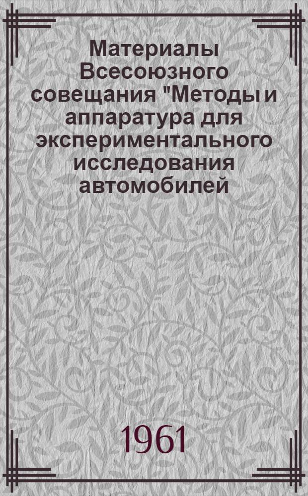 Материалы Всесоюзного совещания "Методы и аппаратура для экспериментального исследования автомобилей, двигателей и их агрегатов". 17-19 мая 1960 г : [В 5 ч. Ч. 1]. [Ч. 1]. [1] : Секция автоматериалов