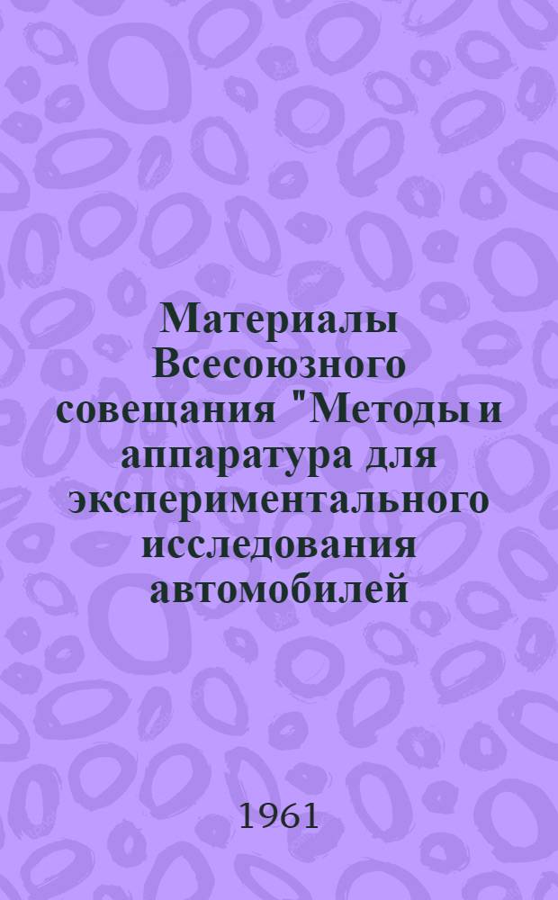 Материалы Всесоюзного совещания "Методы и аппаратура для экспериментального исследования автомобилей, двигателей и их агрегатов". 17-19 мая 1960 г : [В 5 ч. Ч. 1]. [Ч. 4] : Секция приборов
