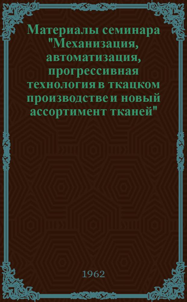 Материалы семинара "Механизация, автоматизация, прогрессивная технология в ткацком производстве и новый ассортимент тканей" : Сб. 1-. Сб. 1
