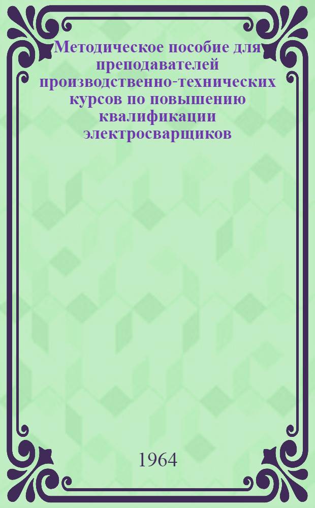 Методическое пособие для преподавателей производственно-технических курсов по повышению квалификации электросварщиков