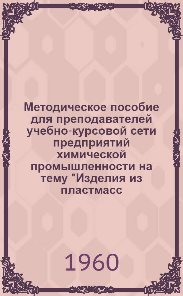 Методическое пособие для преподавателей учебно-курсовой сети предприятий химической промышленности на тему "Изделия из пластмасс; их свойства и применение"