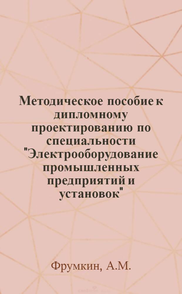 Методическое пособие к дипломному проектированию по специальности "Электрооборудование промышленных предприятий и установок"