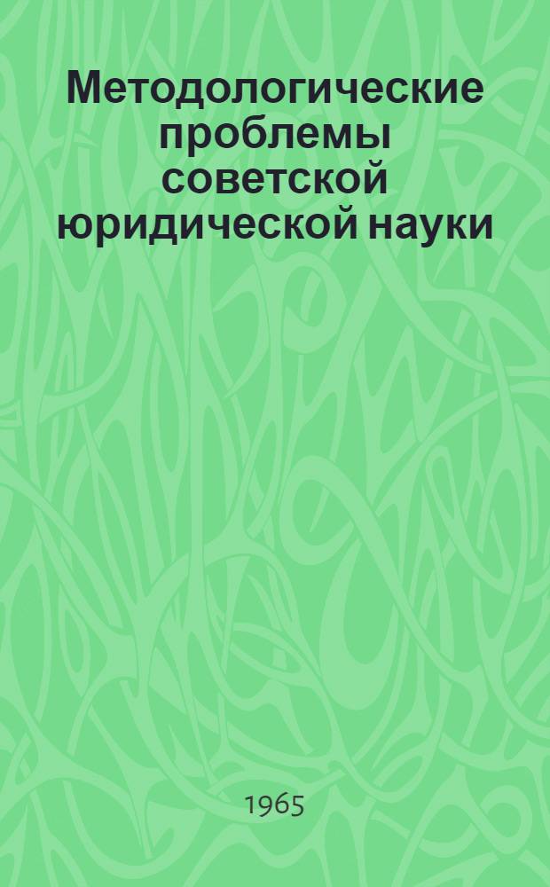 Методологические проблемы советской юридической науки : Материалы науч. конференции. Киев, 22 окт. 1964 г