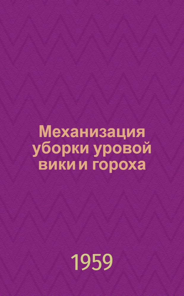 Механизация уборки уровой вики и гороха : Инструкция по изготовлению приспособления и переоборудованию тракт. косилок