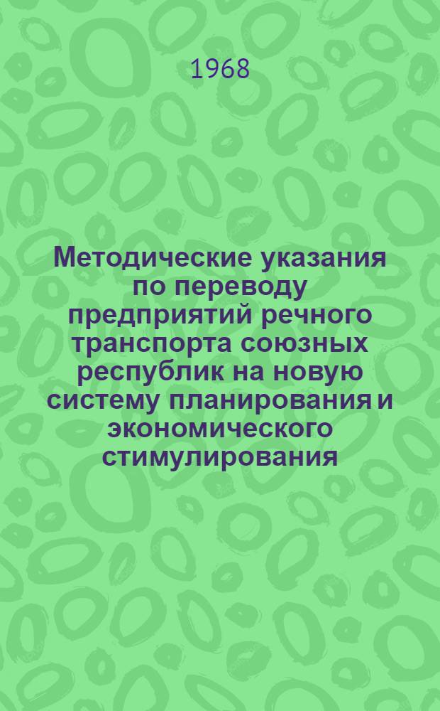Методические указания по переводу предприятий речного транспорта союзных республик на новую систему планирования и экономического стимулирования : Утв. Госпланом СССР и др. 18/I 1968 г