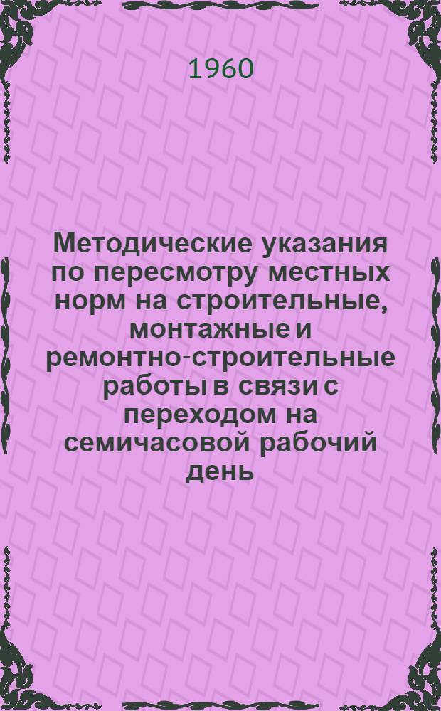 Методические указания по пересмотру местных норм на строительные, монтажные и ремонтно-строительные работы в связи с переходом на семичасовой рабочий день
